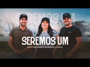 Música 'SEREMOS UM' por Mari Fernandez, Iguinho e Lulinha (VIDEO CLIPE OFICIAL)